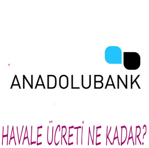 Anadolubank havale ücretleri